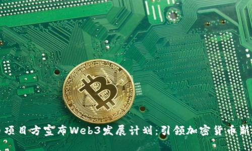 派币项目方宣布Web3发展计划：引领加密货币新未来